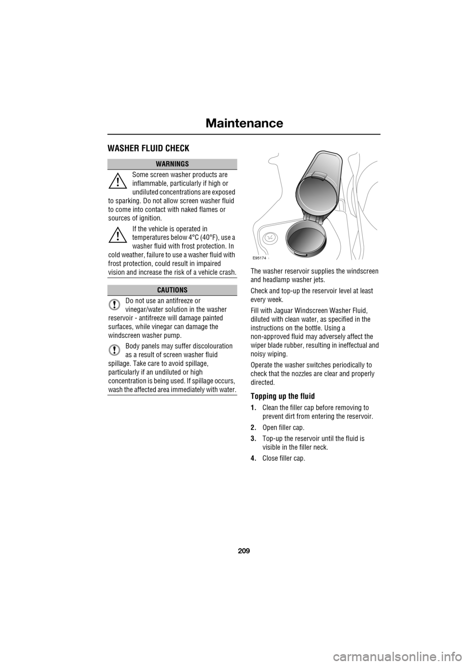 JAGUAR XF 2009 1.G Owners Manual 209
Maintenance
WASHER FLUID CHECK
The washer reservoir supplies the windscreen
and headlamp washer jets.
Check and top-up the reservoir level at least
every week.
Fill with Jaguar JAGUAR XF 2009 1.G Owners Manual 209
Maintenance
WASHER FLUID CHECK
The washer reservoir supplies the windscreen
and headlamp washer jets.
Check and top-up the reservoir level at least
every week.
Fill with Jaguar