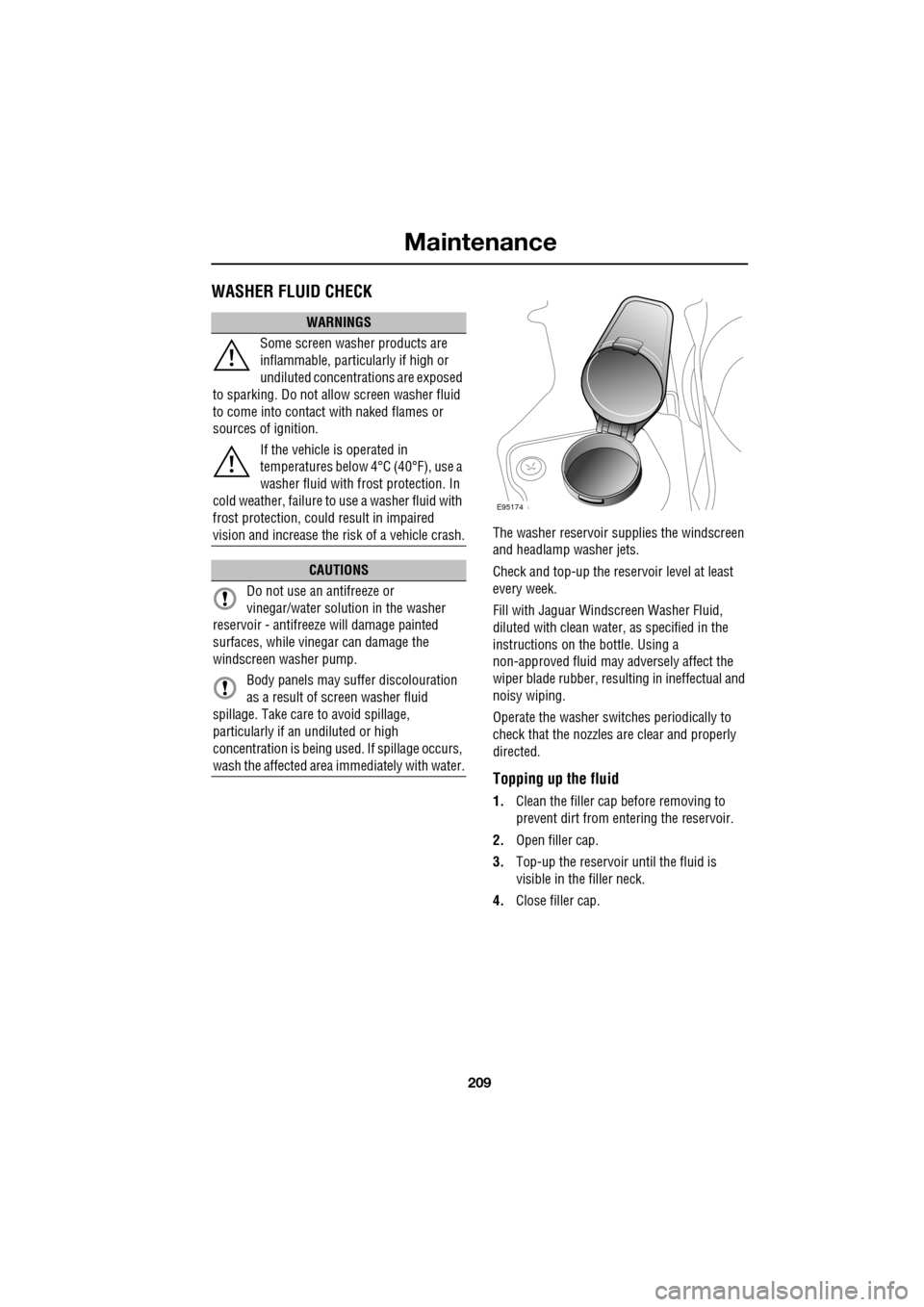 JAGUAR XF 2009 1.G Owners Manual 209
Maintenance
               
WASHER FLUID CHECK
The washer reservoir supplies the windscreen 
and headlamp washer jets. 
Check and top-up the reservoir level at least 
every week.
Fill with Jaguar 