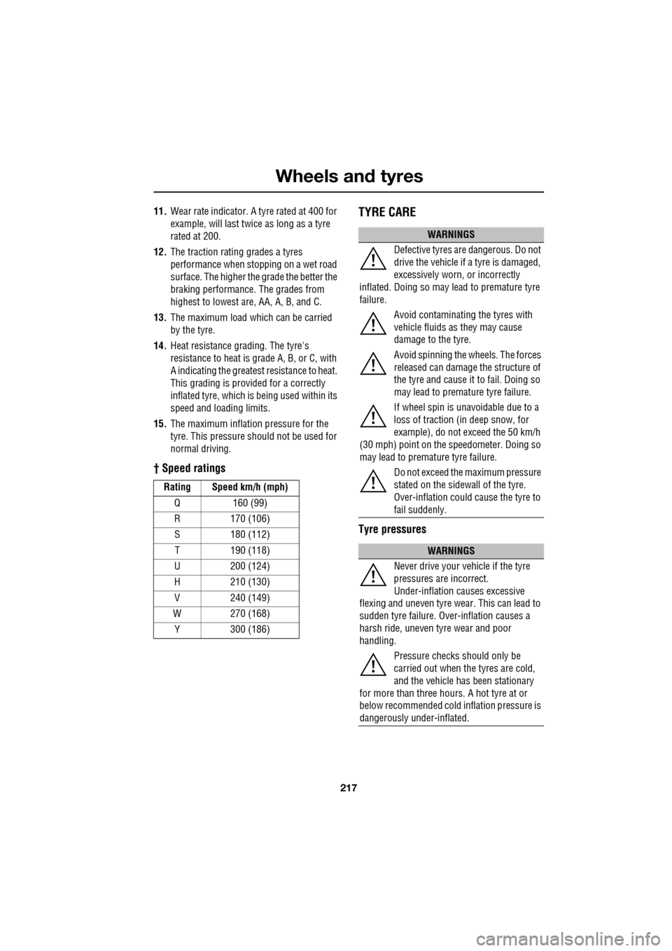 JAGUAR XF 2009 1.G Owners Manual 217
Wheels and tyres
               
11.Wear rate indicator. A tyre rated at 400 for 
example, will last twice as long as a tyre 
rated at 200.
12. The traction rating grades a tyres 
performance when
