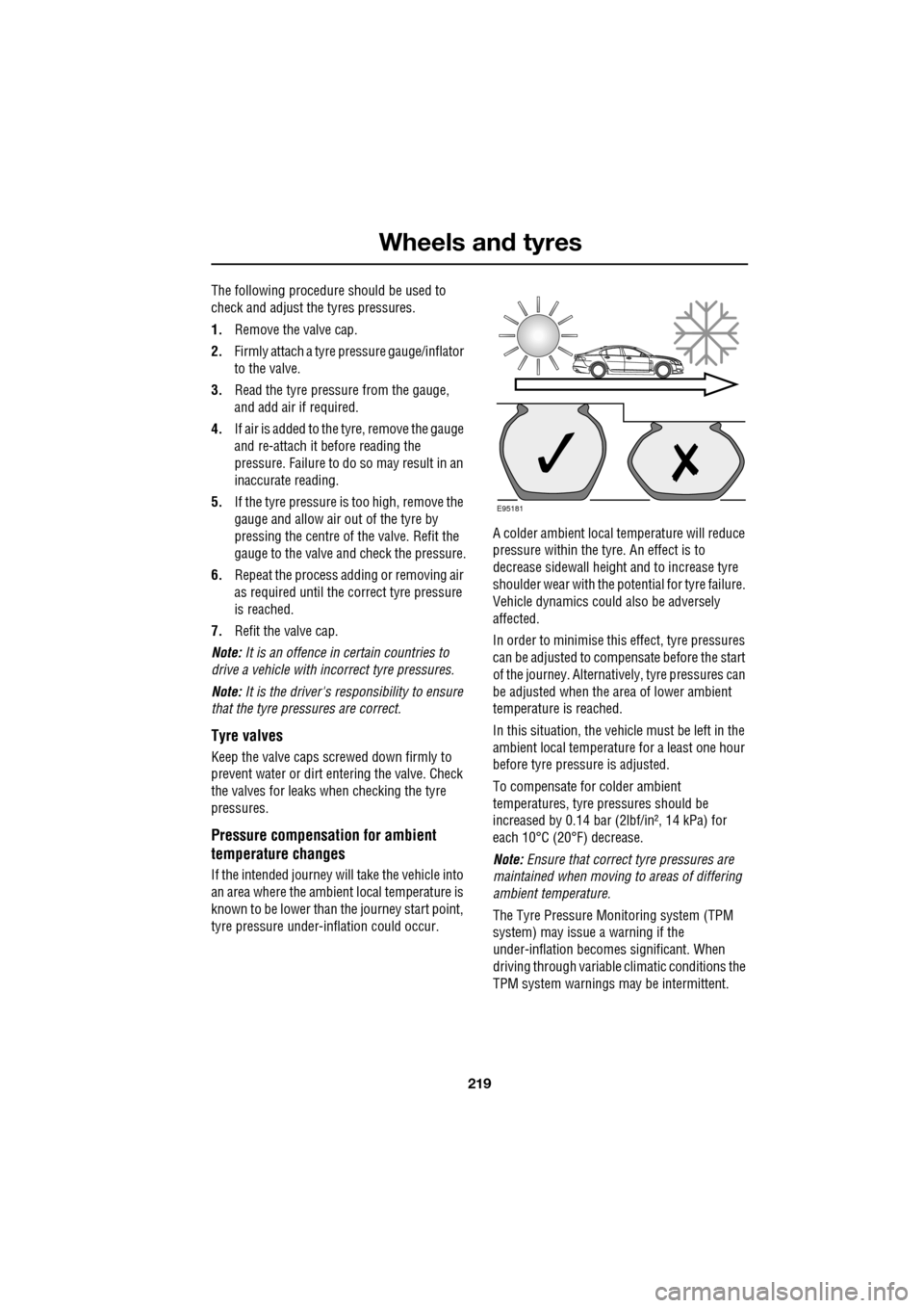 JAGUAR XF 2009 1.G Owners Manual 219
Wheels and tyres
The following procedure should be used to
check and adjust the tyres pressures.
1.Remove the valve cap.
2. Firmly attach a tyre pressure gauge/inflator
to the va JAGUAR XF 2009 1.G Owners Manual 219
Wheels and tyres
The following procedure should be used to
check and adjust the tyres pressures.
1.Remove the valve cap.
2. Firmly attach a tyre pressure gauge/inflator
to the va