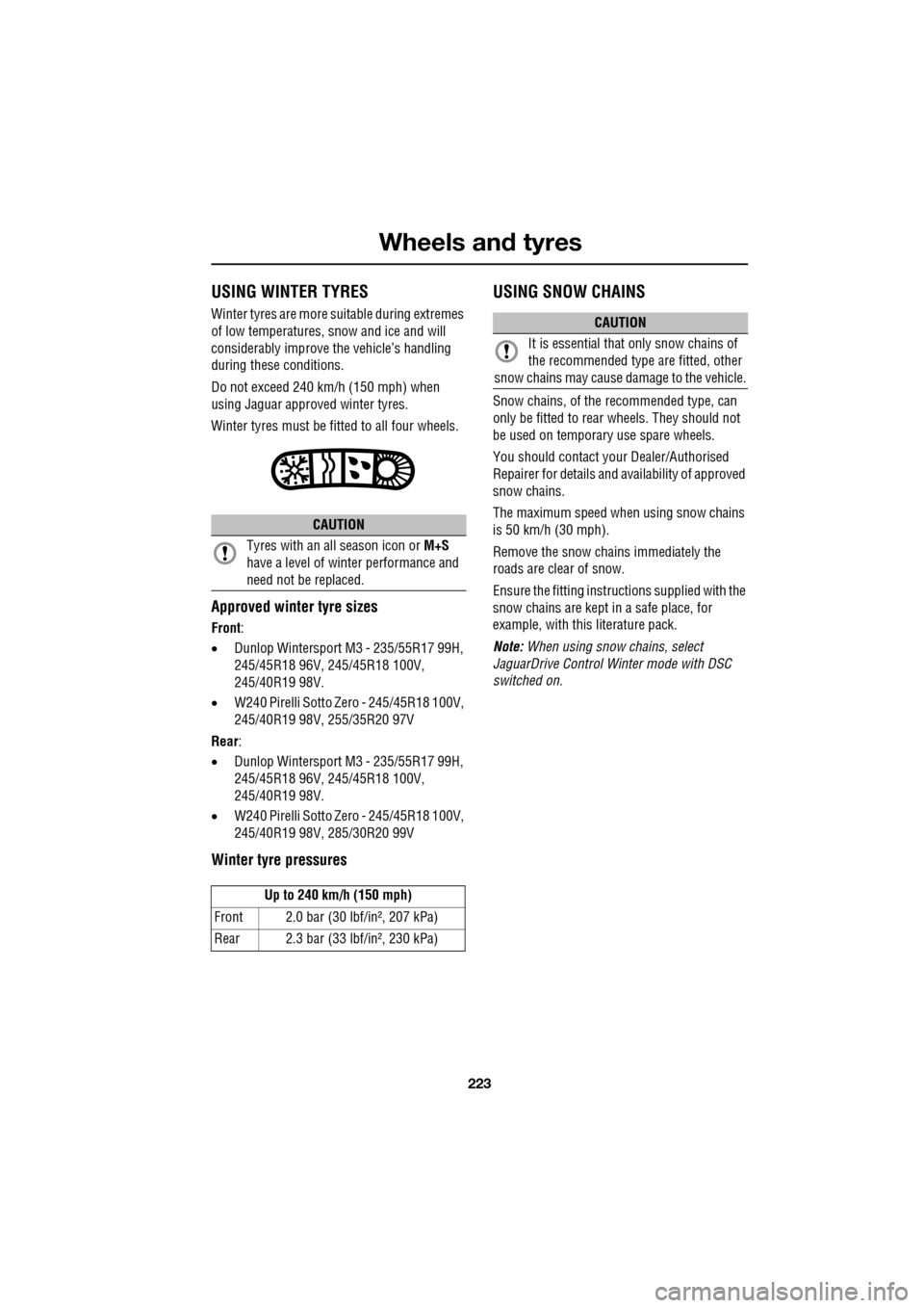JAGUAR XF 2009 1.G Owners Manual 223
Wheels and tyres
USING WINTER TYRES
Winter tyres are more suitable during extremes
of low temperatures, snow and ice and will
considerably improve the vehicle’s handling
durin JAGUAR XF 2009 1.G Owners Manual 223
Wheels and tyres
USING WINTER TYRES
Winter tyres are more suitable during extremes
of low temperatures, snow and ice and will
considerably improve the vehicle’s handling
durin