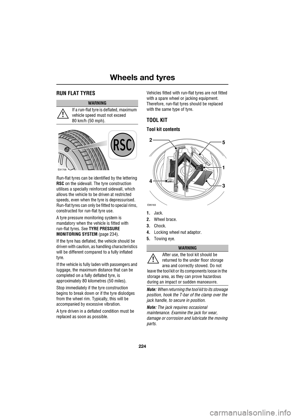 JAGUAR XF 2009 1.G User Guide Wheels and tyres
224
               
RUN FLAT TYRES
Run-flat tyres can be identified by the lettering 
RSC  on the sidewall. The  tyre construction 
utilises a specially reinforced sidewall, which 
al