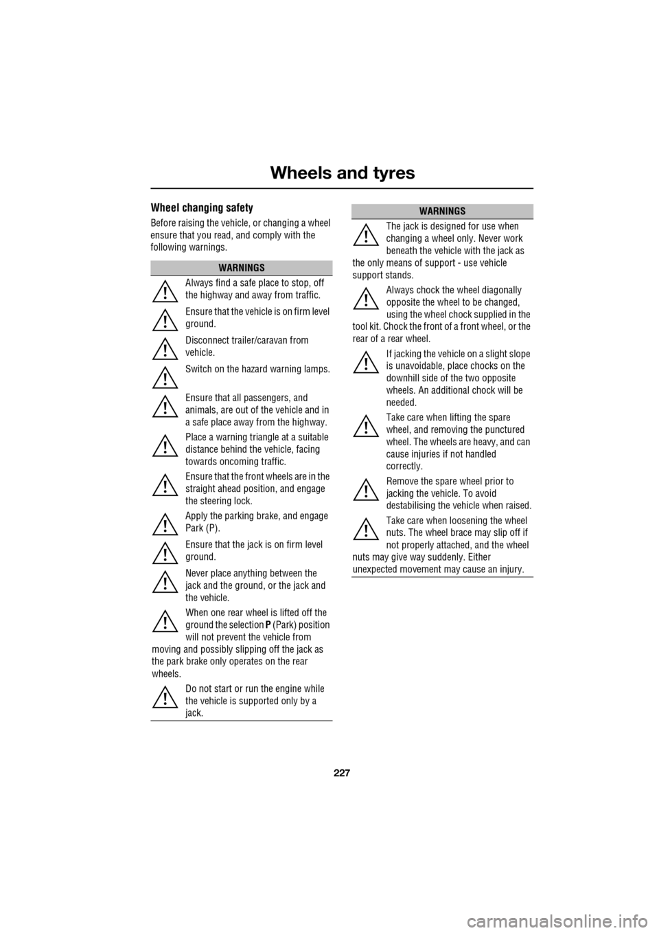 JAGUAR XF 2009 1.G Owners Manual 227
Wheels and tyres
               
Wheel changing safety
Before raising the vehicle, or changing a wheel 
ensure that you read, and comply with the 
following warnings.
WARNINGS
Always find a safe p