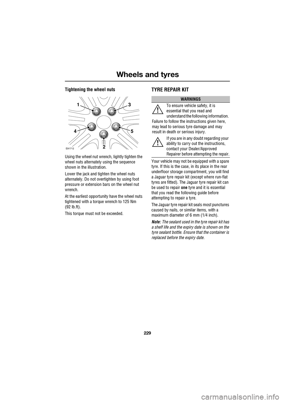 JAGUAR XF 2009 1.G Owners Manual 229
Wheels and tyres
Tightening the wheel nuts
Using the wheel nut wrench, lightly tighten the
wheel nuts alternately using the sequence
shown in the illustration.
Lower the jack and JAGUAR XF 2009 1.G Owners Manual 229
Wheels and tyres
Tightening the wheel nuts
Using the wheel nut wrench, lightly tighten the
wheel nuts alternately using the sequence
shown in the illustration.
Lower the jack and