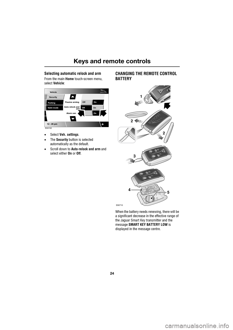 JAGUAR XF 2009 1.G User Guide Keys and remote controls
24
               
Selecting automatic relock and arm
From the main Home touch-screen menu, 
select  Vehicle:
• Select  Veh. settings .
• The  Security  button is selected