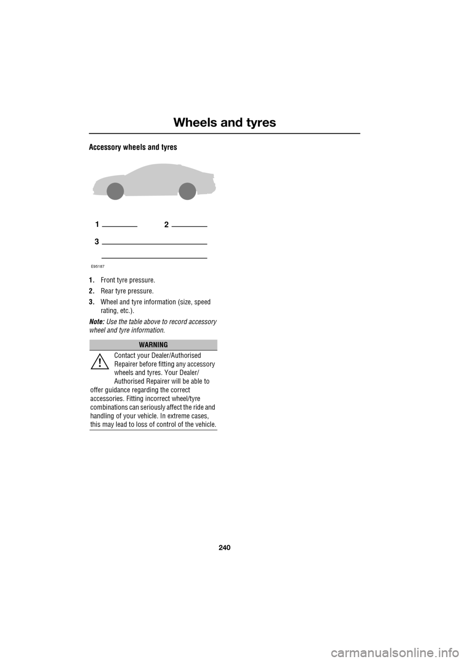 JAGUAR XF 2009 1.G Owners Manual Wheels and tyres
240
Accessory wheels and tyres
1.Front tyre pressure.
2. Rear tyre pressure.
3. Wheel and tyre information (size, speed
rating, etc.).
Note: Use the table above to r JAGUAR XF 2009 1.G Owners Manual Wheels and tyres
240
Accessory wheels and tyres
1.Front tyre pressure.
2. Rear tyre pressure.
3. Wheel and tyre information (size, speed
rating, etc.).
Note: Use the table above to r