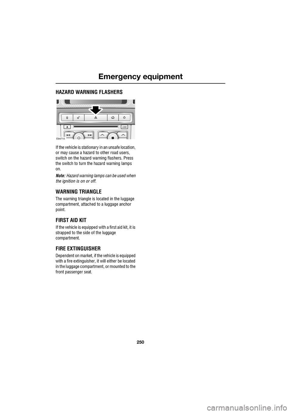 JAGUAR XF 2009 1.G Owners Manual Emergency equipment
250
HAZARD WARNING FLASHERS
If the vehicle is stationary in an unsafe location,
or may cause a hazard to other road users,
switch on the hazard warning flashers. JAGUAR XF 2009 1.G Owners Manual Emergency equipment
250
HAZARD WARNING FLASHERS
If the vehicle is stationary in an unsafe location,
or may cause a hazard to other road users,
switch on the hazard warning flashers.
