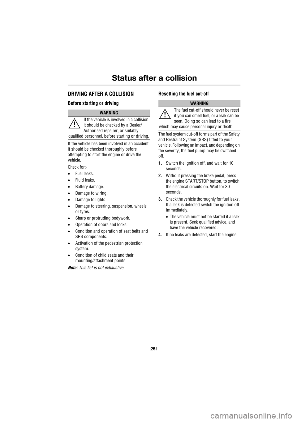 JAGUAR XF 2009 1.G Owners Manual 251
Status after a collision
DRIVING AFTER A COLLISION
Before starting or driving
If the vehicle has been involved in an accident
it should be checked thoroughly before
attempti JAGUAR XF 2009 1.G Owners Manual 251
Status after a collision
DRIVING AFTER A COLLISION
Before starting or driving
If the vehicle has been involved in an accident
it should be checked thoroughly before
attempti