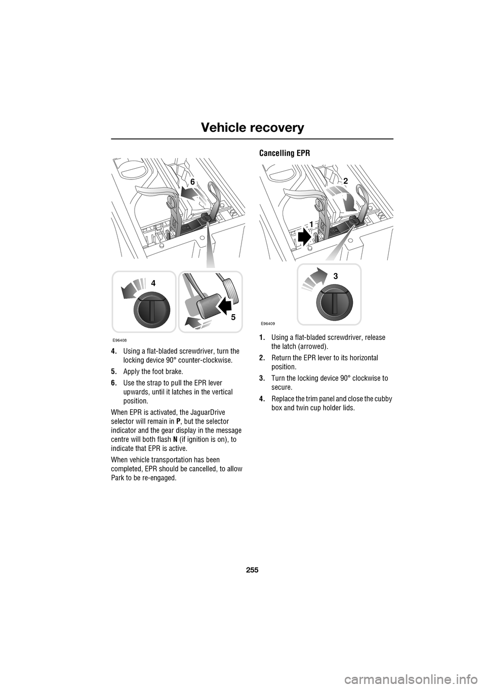 JAGUAR XF 2009 1.G Owners Manual 255
Vehicle recovery
4.Using a flat-bladed screwdriver, turn the
locking device 90° counter-clockwise.
5. Apply the foot brake.
6. Use the strap to pull the EPR lever
upwards, until JAGUAR XF 2009 1.G Owners Manual 255
Vehicle recovery
4.Using a flat-bladed screwdriver, turn the
locking device 90° counter-clockwise.
5. Apply the foot brake.
6. Use the strap to pull the EPR lever
upwards, until