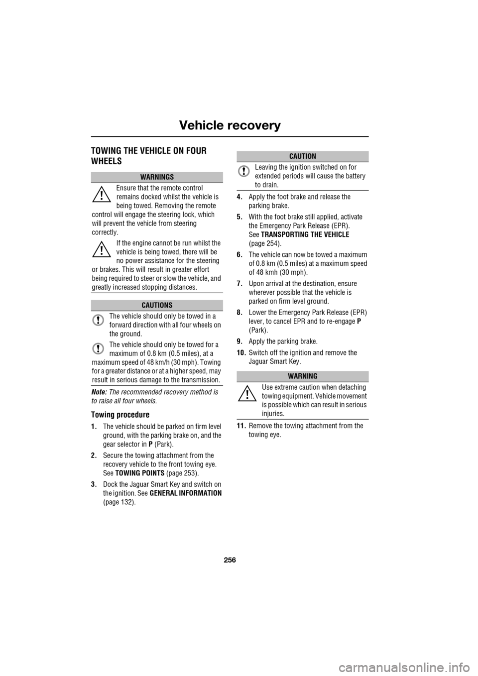 JAGUAR XF 2009 1.G Service Manual Vehicle recovery
256
               
TOWING THE VEHICLE ON FOUR 
WHEELS
Note: The recommended recovery method is 
to raise all four wheels.
Towing procedure
1. The vehicle should be parked on firm lev