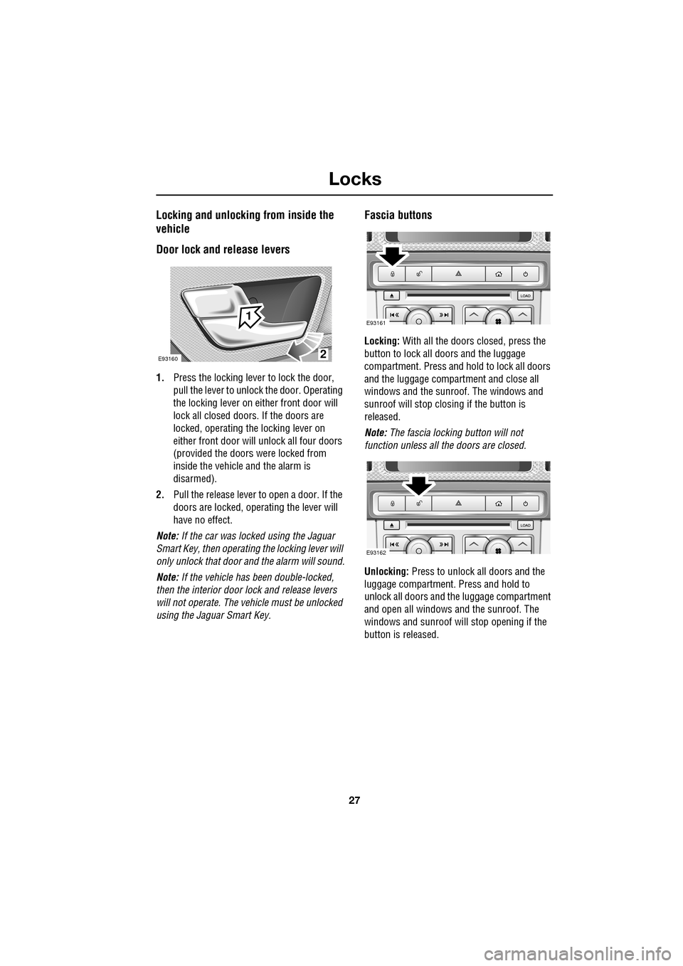 JAGUAR XF 2009 1.G Owners Manual 27
Locks
               
Locking and unlocking from inside the 
vehicle
Door lock and release levers
1.Press the locking lever to lock the door, 
pull the lever to unlock the door. Operating 
the lock