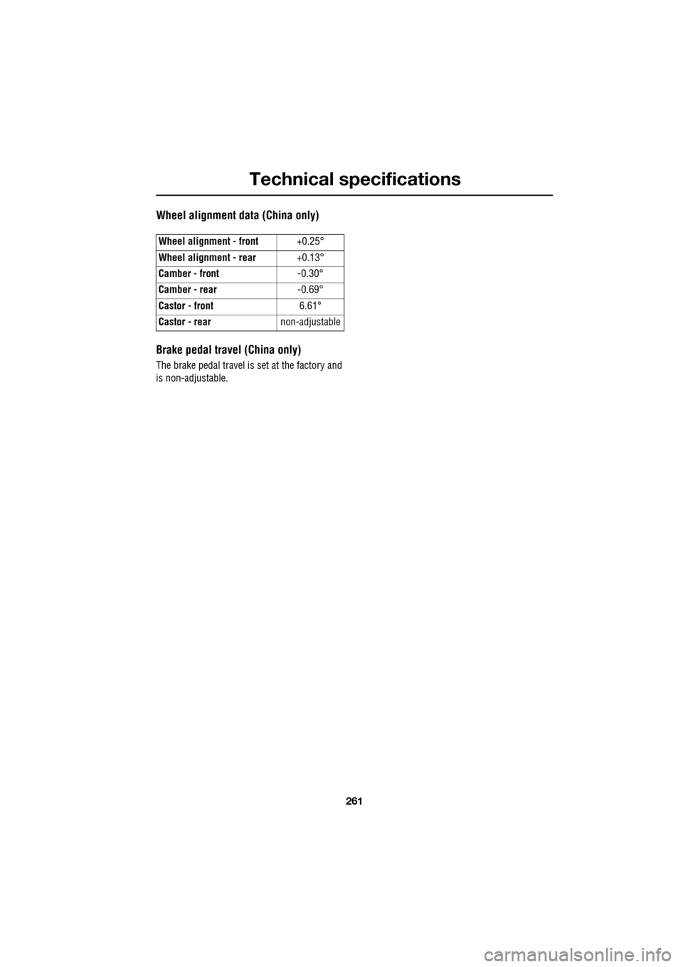 JAGUAR XF 2009 1.G Owners Manual 261
Technical specifications
               
Wheel alignment data (China only)
Brake pedal travel (China only)
The brake pedal travel is set at the factory and 
is non-adjustable.Wheel alignment - fro
