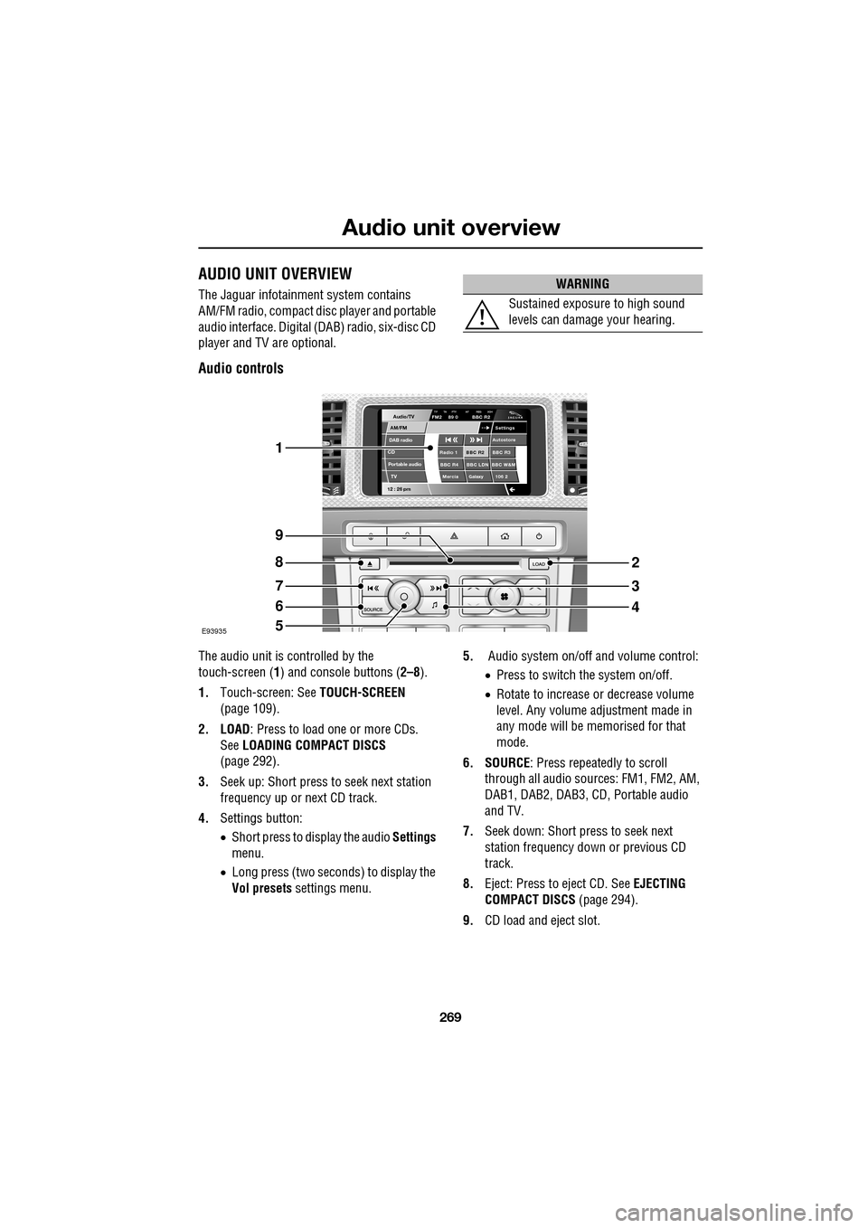 JAGUAR XF 2009 1.G Owners Manual 269
Audio unit overview
               
   AUDIO UNIT OVERVIEW
The Jaguar infotainment system contains 
AM/FM radio, compact disc player and portable 
audio interface.  Digital (DAB) radio, six-disc C