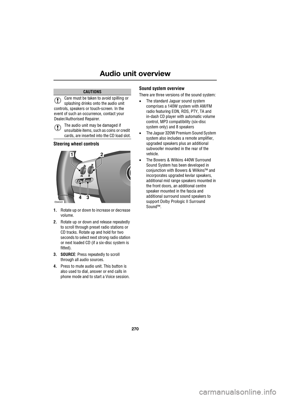 JAGUAR XF 2009 1.G Owners Manual Audio unit overview
270
               
Steering wheel controls
1.Rotate up or down to increase or decrease 
volume. 
2. Rotate up or down and  release repeatedly 
to scroll through preset radio stati