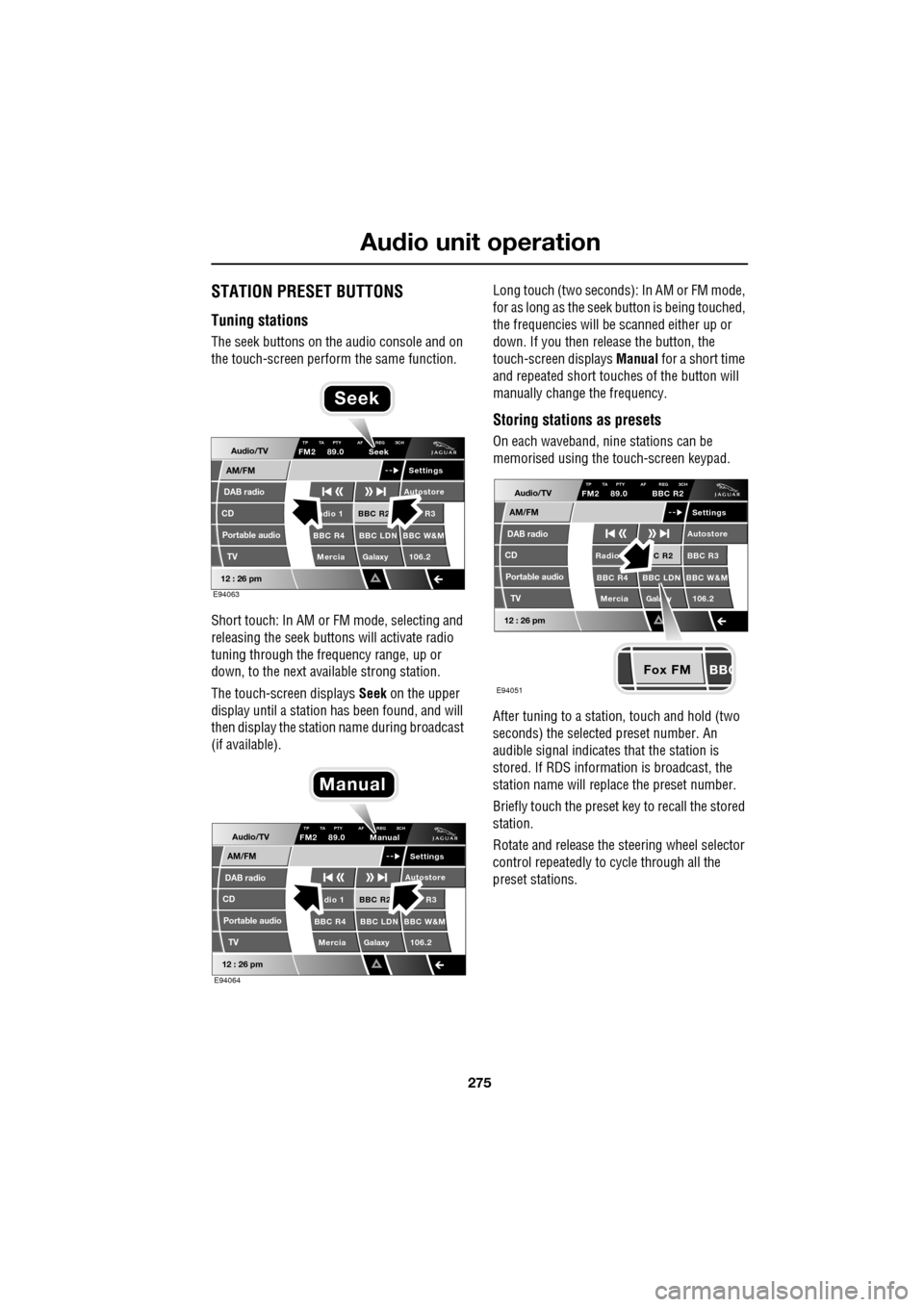 JAGUAR XF 2009 1.G Service Manual 275
Audio unit operation
               
STATION PRESET BUTTONS
Tuning stations
The seek buttons on the audio console and on 
the touch-screen perform the same function.
Short touch: In AM or  FM mode