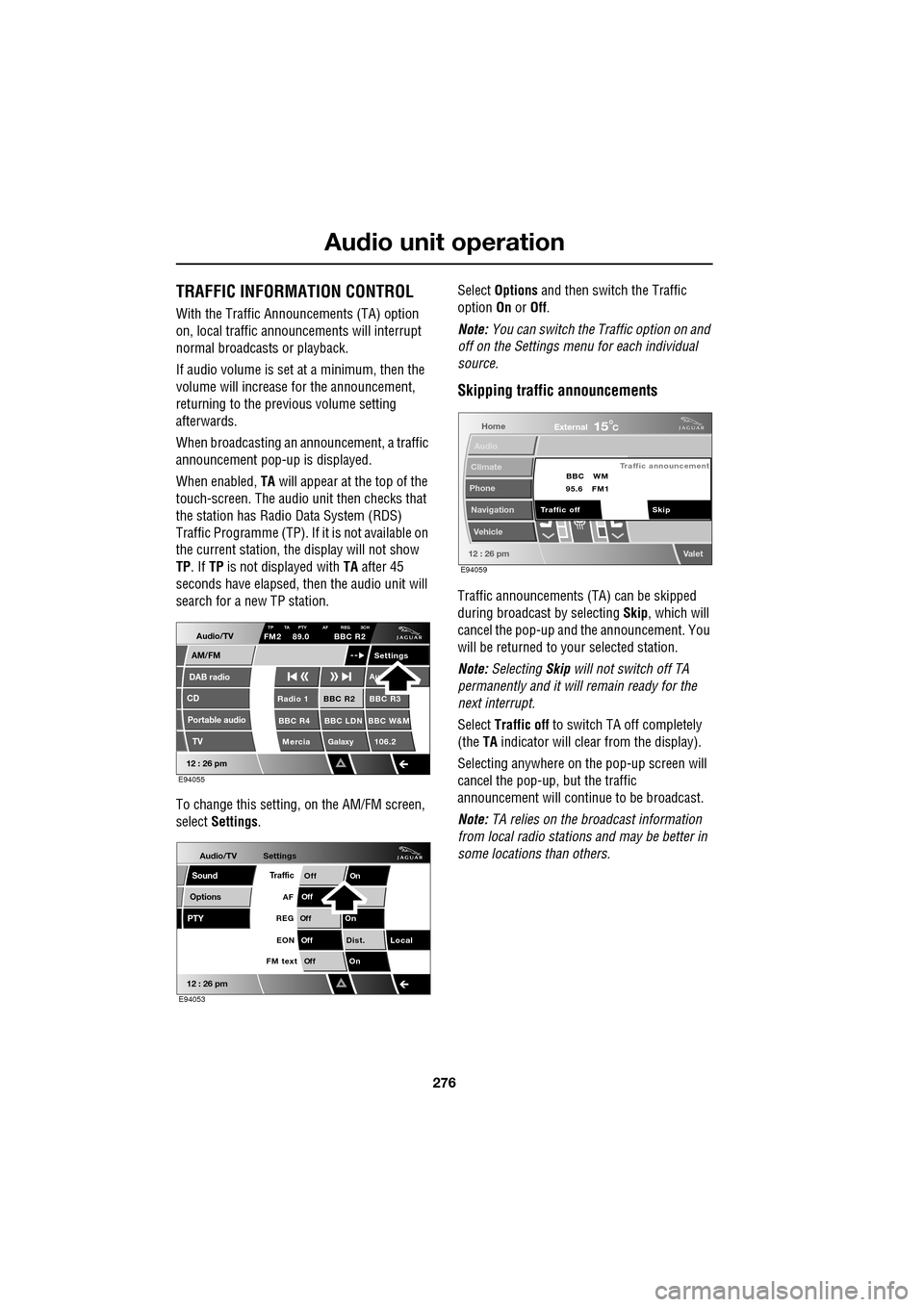 JAGUAR XF 2009 1.G Owners Manual Audio unit operation
276
               
TRAFFIC INFORMATION CONTROL
With the Traffic Announcements (TA) option 
on, local traffic announcements will interrupt 
normal broadcasts  or playback.
If audi