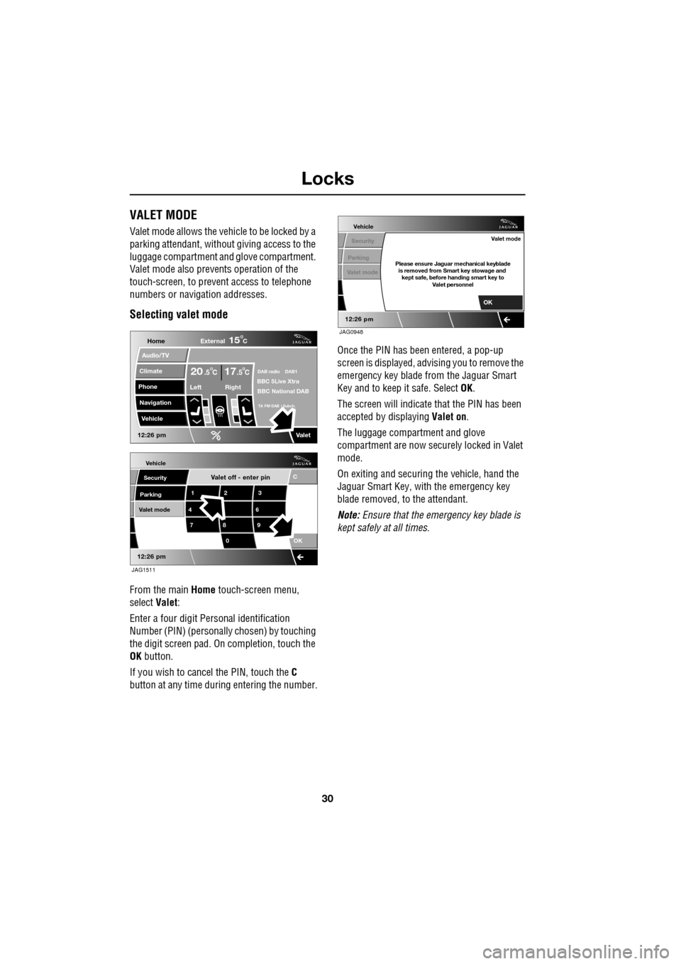 JAGUAR XF 2009 1.G User Guide Locks
30
               
VALET MODE
Valet mode allows the vehicle to be locked by a 
parking attendant, without giving access to the 
luggage compartment and glove compartment. 
Valet mode also preven