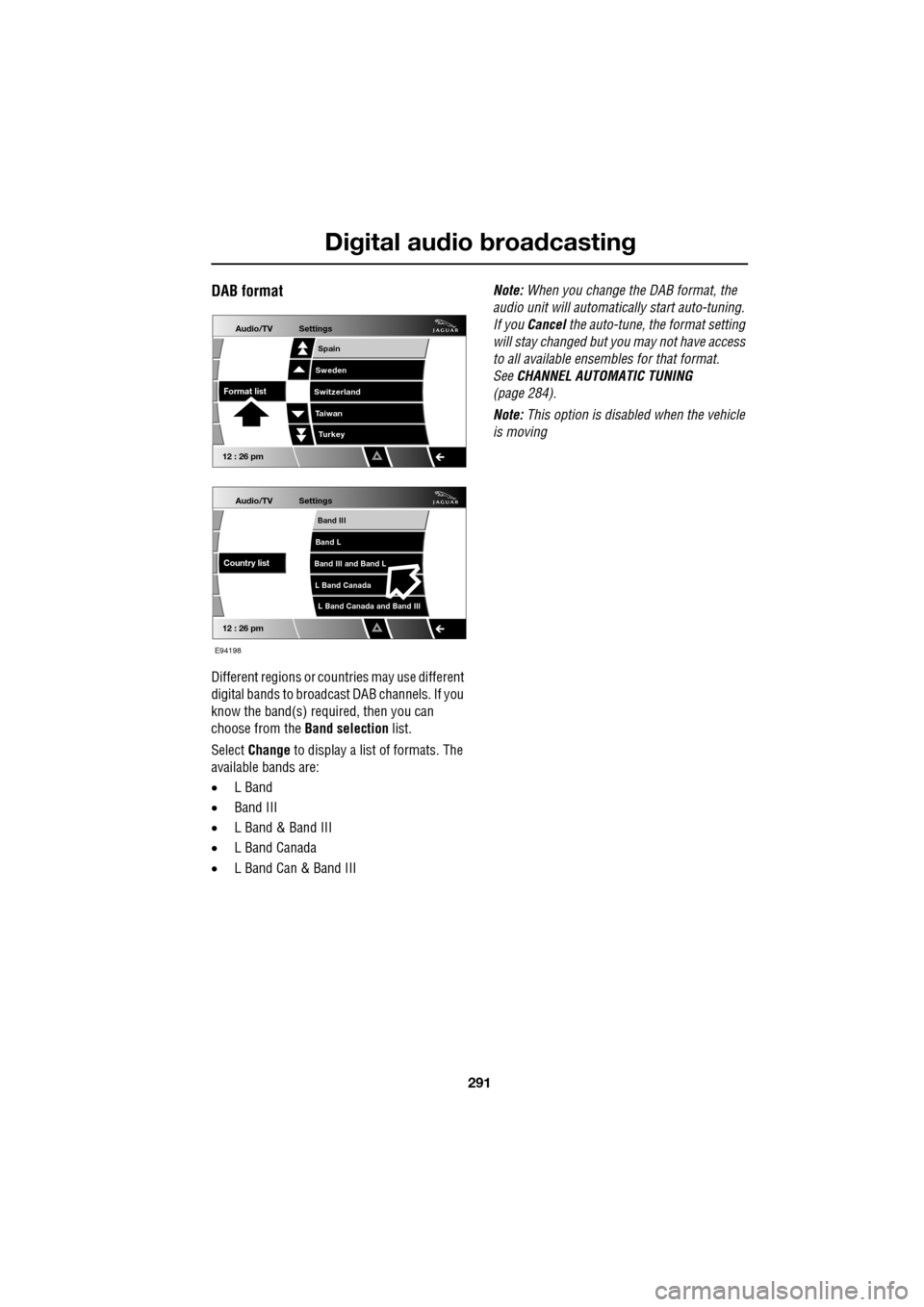 JAGUAR XF 2009 1.G Owners Manual 291
Digital audio broadcasting
DAB format
Different regions or countries may use different
digital bands to broadcast DAB channels. If you
know the band(s) required, then you can
ch JAGUAR XF 2009 1.G Owners Manual 291
Digital audio broadcasting
DAB format
Different regions or countries may use different
digital bands to broadcast DAB channels. If you
know the band(s) required, then you can
ch