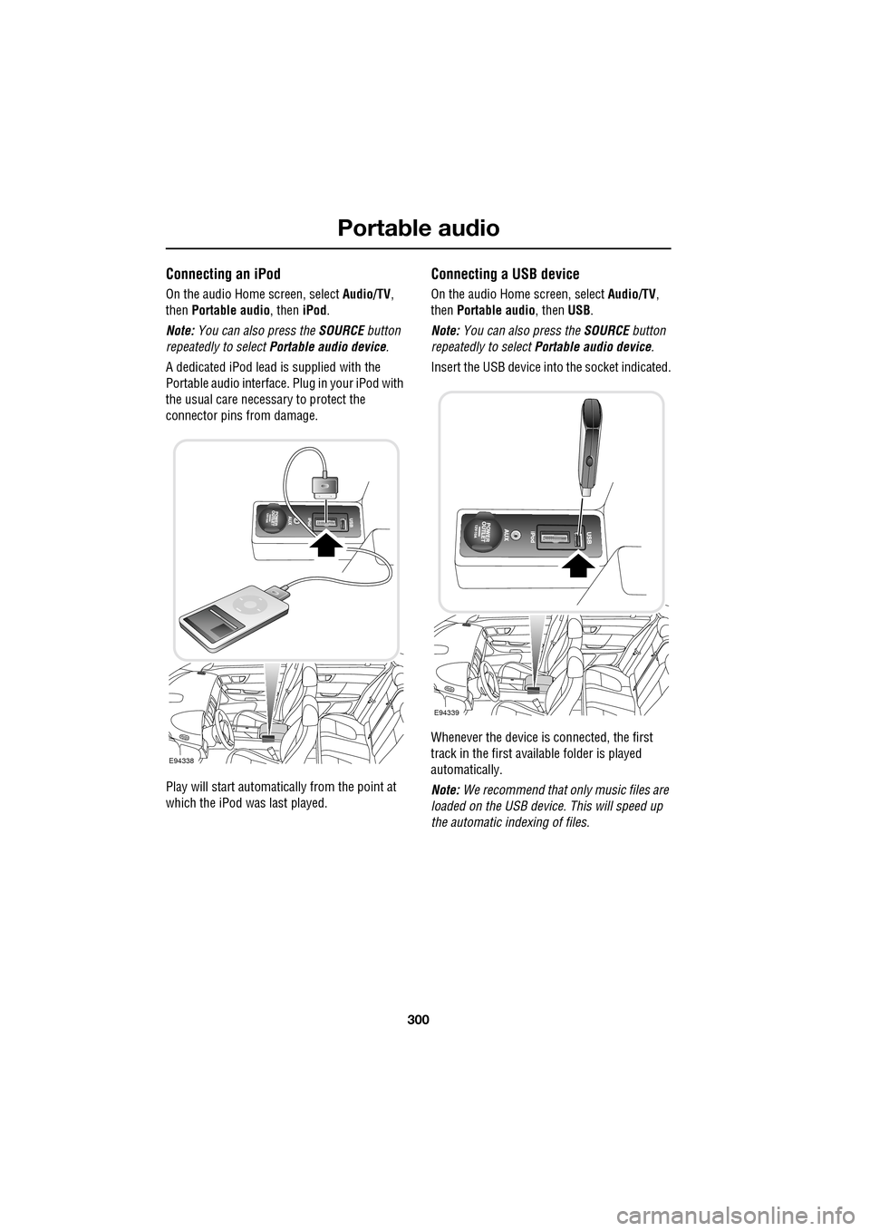 JAGUAR XF 2009 1.G Owners Manual Portable audio
300
               
Connecting an iPod
On the audio Home screen, select Audio/TV, 
then Portable audio , then iPod.
Note:  You can also press the  SOURCE button 
repeatedly to select  P