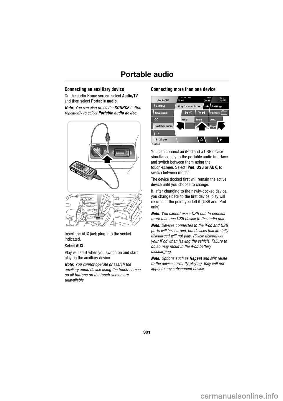 JAGUAR XF 2009 1.G Owners Guide 301
Portable audio
               
Connecting an auxiliary device
On the audio Home screen, select Audio/TV 
and then select  Portable audio.
Note:  You can also press the  SOURCE button 
repeatedly t