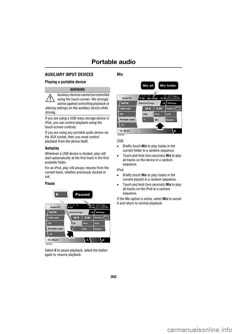 JAGUAR XF 2009 1.G Owners Manual Portable audio
302
               
AUXILIARY INPUT DEVICES
Playing a portable device
If you are using a USB mass storage device or 
iPod, you can control playback using the 
touch-screen controls. 
If