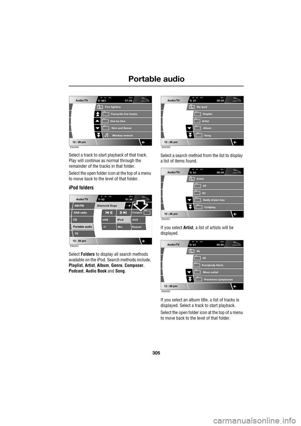 JAGUAR XF 2009 1.G Service Manual 305
Portable audio
               
Select a track to start playback of that track. 
Play will continue as normal through the 
remainder of the tracks in that folder.
Select the open folder icon at the