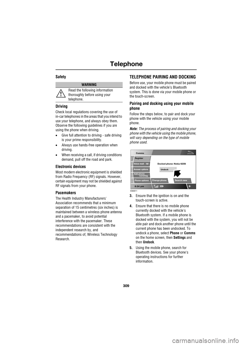 JAGUAR XF 2009 1.G Owners Guide 309
Telephone
               
Safety
Driving
Check local regulations covering the use of 
in-car telephones in the areas that you intend to 
use your telephone, and always obey them. 
Observe the foll