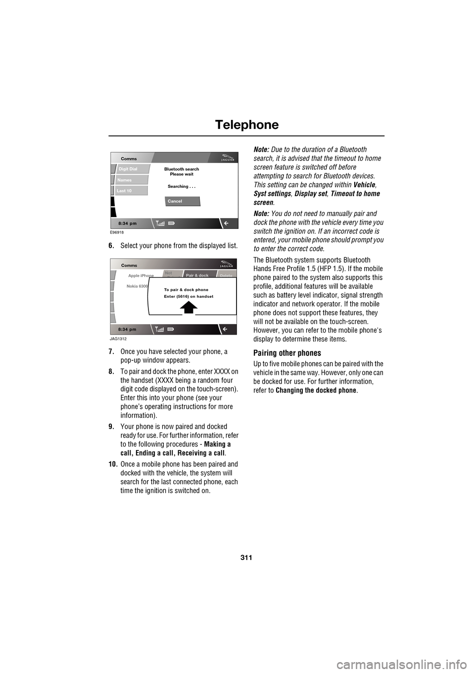 JAGUAR XF 2009 1.G Owners Guide 311
Telephone
               
6.Select your phone from  the displayed list.
7. Once you have sele cted your phone, a 
pop-up window appears.
8. To pair and dock the phone, enter XXXX on 
the handset (