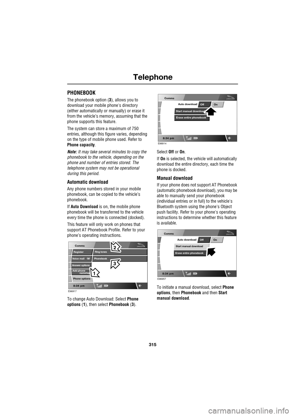JAGUAR XF 2009 1.G Owners Manual 315
Telephone
PHONEBOOK
The phonebook option (3), allows you to
download your mobile phones directory
(either automatically or manually) or erase it
from the vehicle’s memory, a JAGUAR XF 2009 1.G Owners Manual 315
Telephone
PHONEBOOK
The phonebook option (3), allows you to
download your mobile phones directory
(either automatically or manually) or erase it
from the vehicle’s memory, a