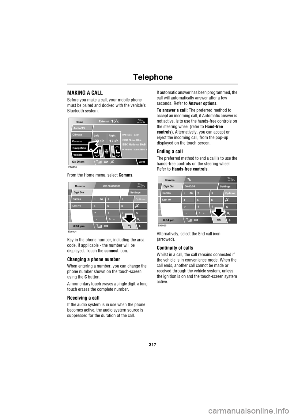 JAGUAR XF 2009 1.G Service Manual 317
Telephone
               
MAKING A CALL
Before you make a call, your mobile phone 
must be paired and docked with the vehicle’s 
Bluetooth system.
From the Home menu, select Comms.
Key in the ph