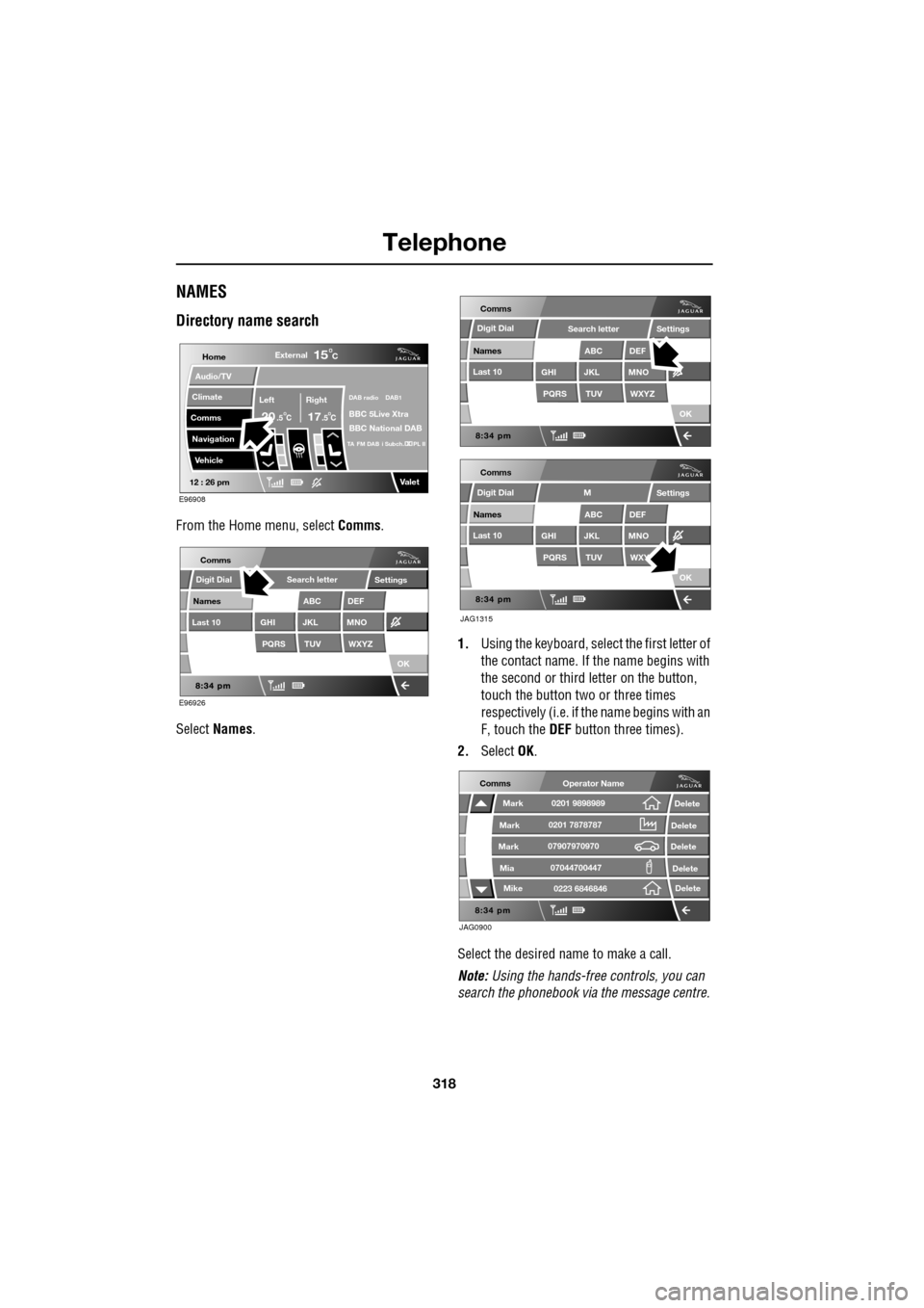 JAGUAR XF 2009 1.G Service Manual Telephone
318
               
NAMES
Directory name search
From the Home menu, select Comms.
Select  Names . 1.
Using the keyboard, select the first letter of 
the contact name. If th e name begins wit