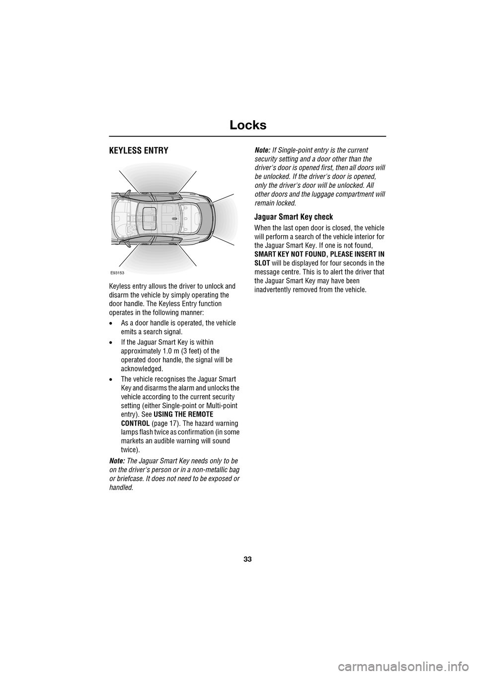 JAGUAR XF 2009 1.G User Guide 33
Locks
               
KEYLESS ENTRY
Keyless entry allows the driver to unlock and 
disarm the vehicle by simply operating the 
door handle. The Keyless Entry function 
operates in the following man