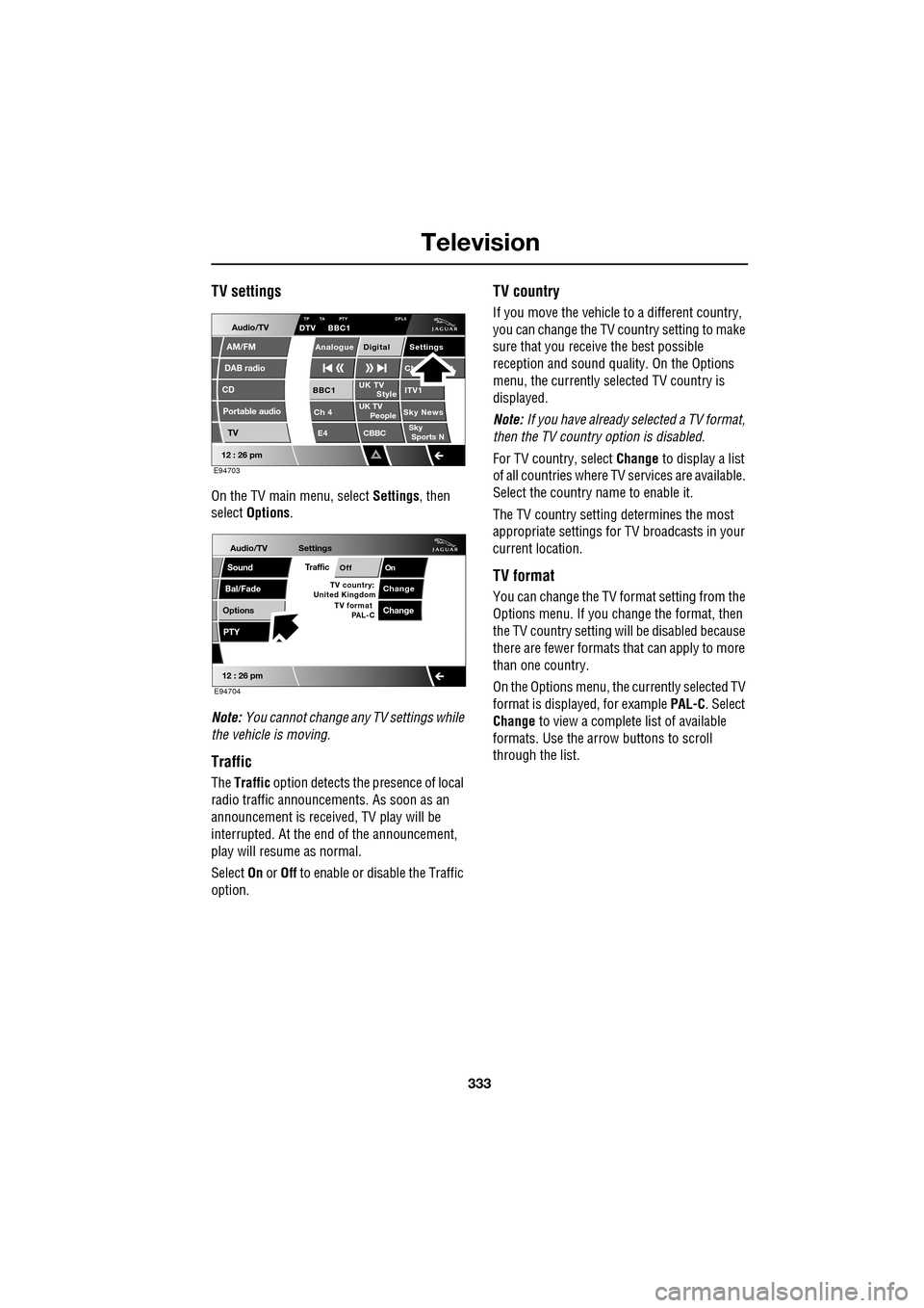 JAGUAR XF 2009 1.G Owners Manual 333
Television
TV settings
On the TV main menu, select Settings, then
select Options .
Note: You cannot change any TV settings while
the vehicle is moving.
Traffic
The Traffic op JAGUAR XF 2009 1.G Owners Manual 333
Television
TV settings
On the TV main menu, select Settings, then
select Options .
Note: You cannot change any TV settings while
the vehicle is moving.
Traffic
The Traffic op