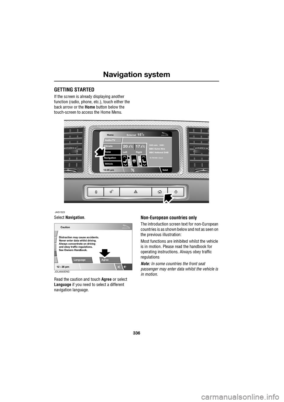 JAGUAR XF 2009 1.G Owners Manual Navigation system
336
GETTING STARTED
If the screen is already displaying another
function (radio, phone, etc.), touch either the
back arrow or the Home button below the
touch-scre JAGUAR XF 2009 1.G Owners Manual Navigation system
336
GETTING STARTED
If the screen is already displaying another
function (radio, phone, etc.), touch either the
back arrow or the Home button below the
touch-scre