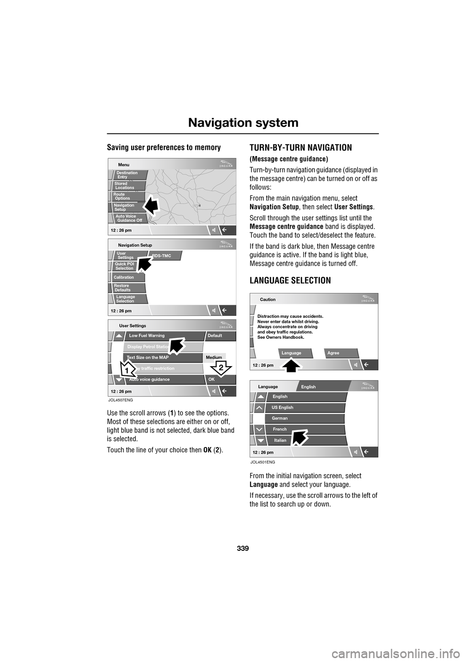 JAGUAR XF 2009 1.G Owners Manual 339
Navigation system
               
Saving user preferences to memory
Use the scroll arrows (1) to see the options. 
Most of these selections are either on or off, 
light blue band is not selected, 