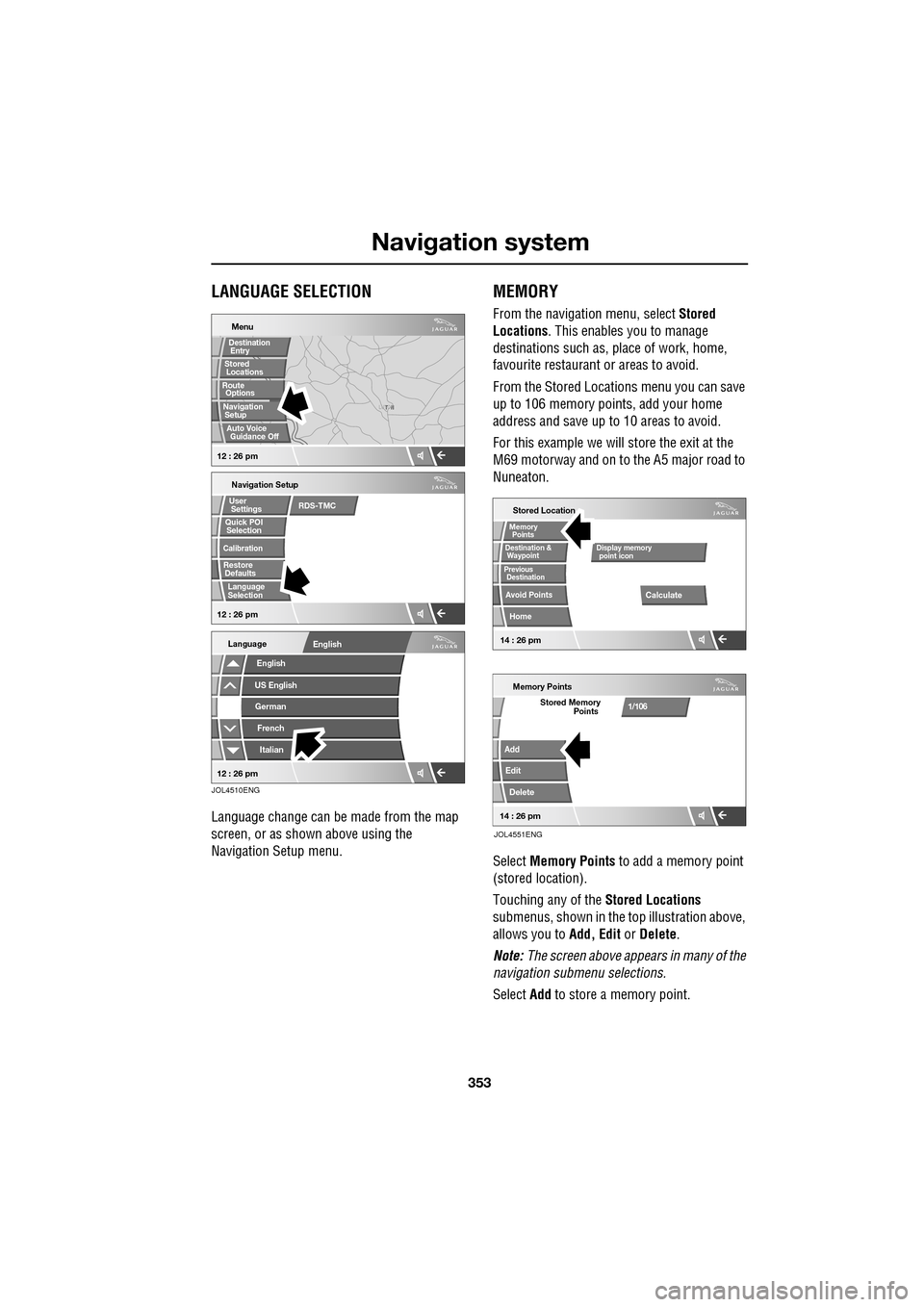 JAGUAR XF 2009 1.G Owners Manual 353
Navigation system
               
LANGUAGE SELECTION
Language change can be made from the map 
screen, or as shown above using the 
Navigation Setup menu.
MEMORY
From the navigation menu, select S