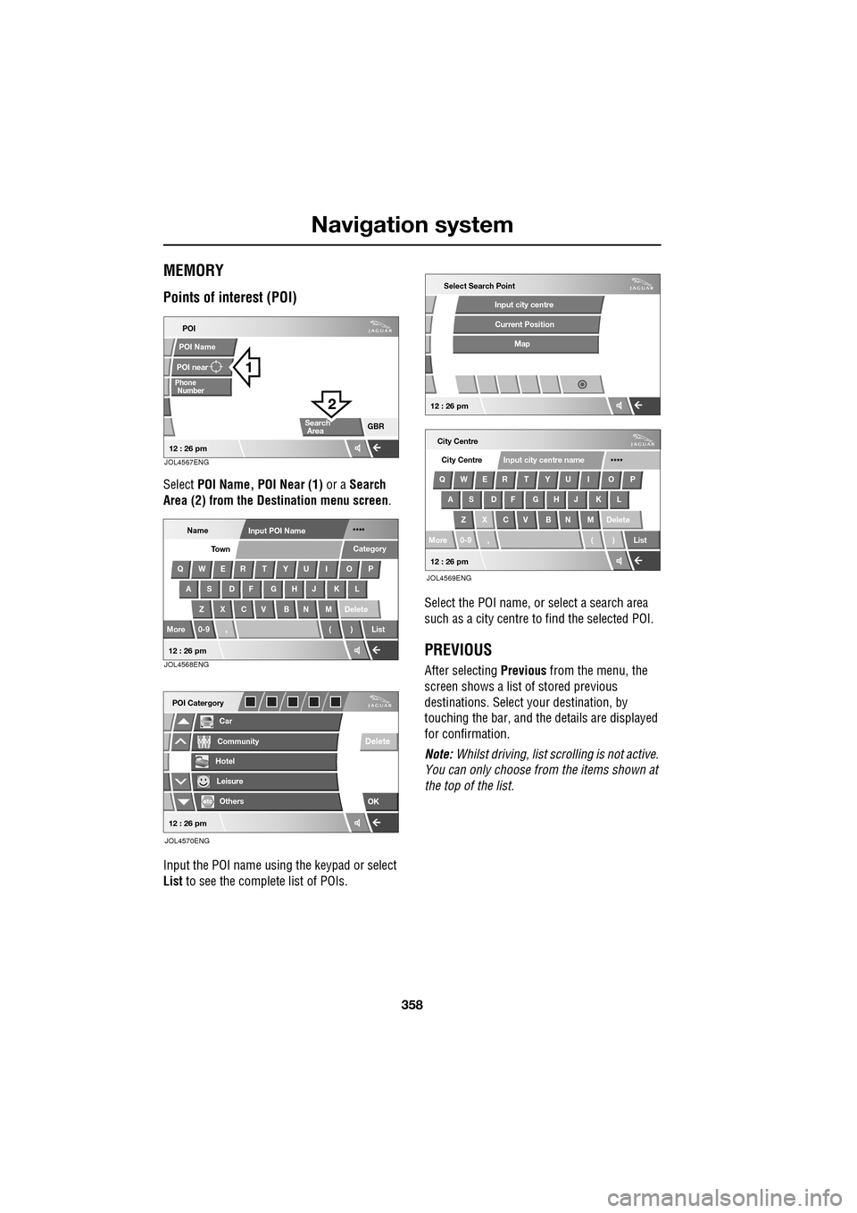 JAGUAR XF 2009 1.G Repair Manual Navigation system
358
               
MEMORY
Points of interest (POI)
Select POI Name, POI Near (1)  or a Search 
Area (2) from the Destination menu screen .
Input the POI name using the keypad or sel