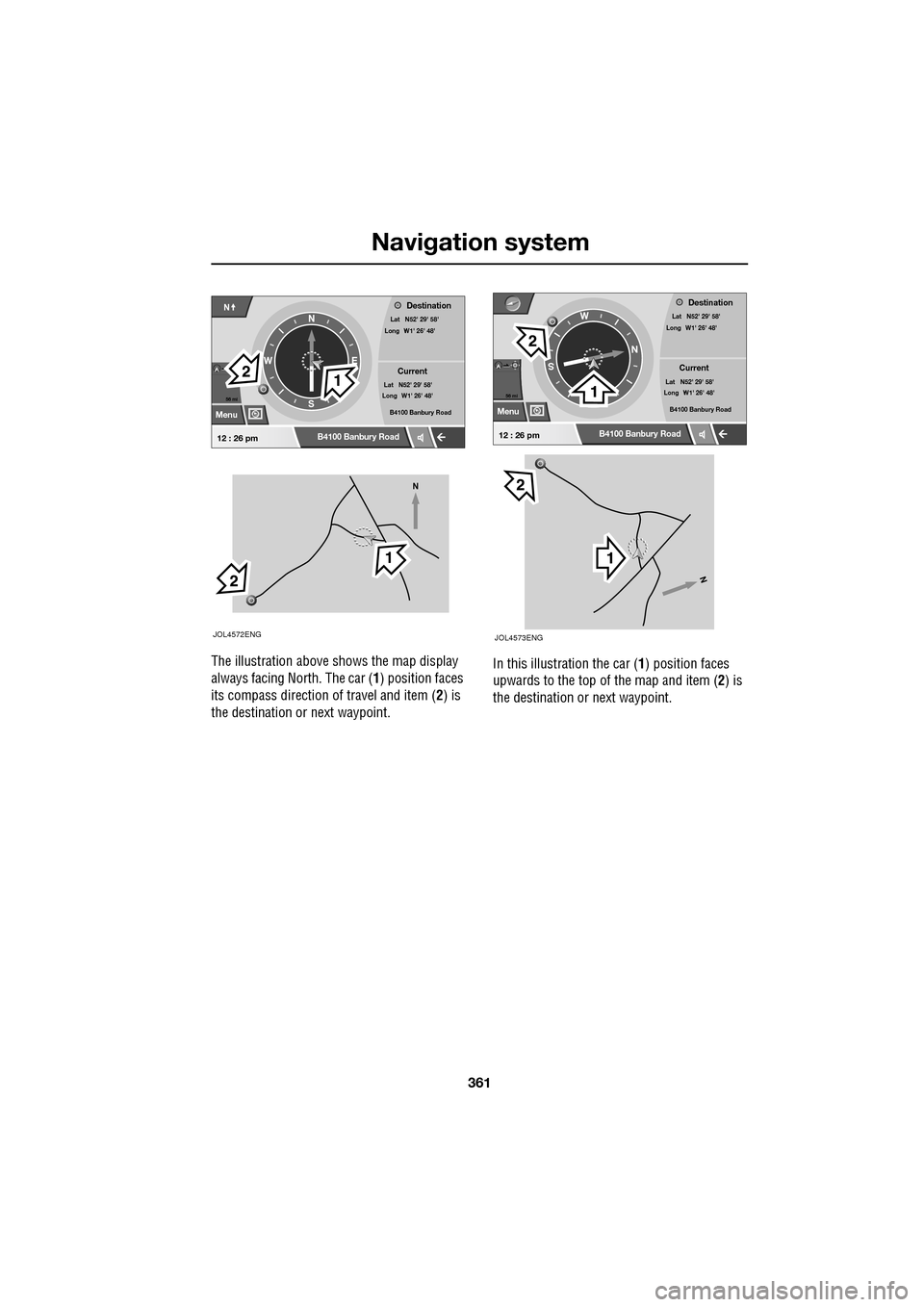 JAGUAR XF 2009 1.G Owners Manual 361
Navigation system
The illustration above shows the map display
always facing North. The car (1) position faces
its compass direction of travel and item (2) is
the destination or JAGUAR XF 2009 1.G Owners Manual 361
Navigation system
The illustration above shows the map display
always facing North. The car (1) position faces
its compass direction of travel and item (2) is
the destination or