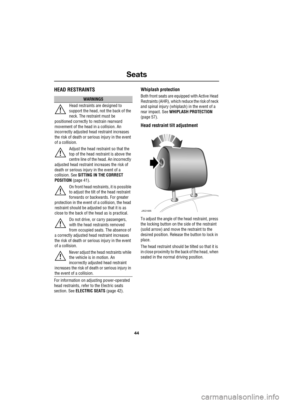 JAGUAR XF 2009 1.G Service Manual Seats
44
               
HEAD RESTRAINTS
For information on adjusting power-operated 
head restraints, refer to the Electric seats 
section. SeeELECTRIC SEATS  (page 42).
Whiplash protection
Both fron