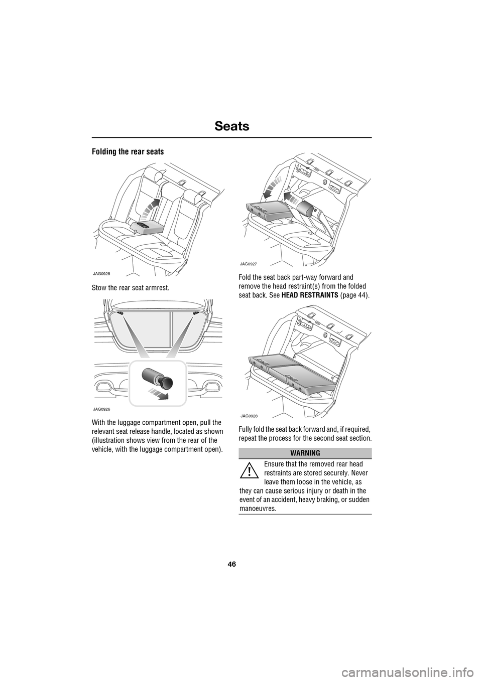 JAGUAR XF 2009 1.G Service Manual Seats
46
               
Folding the rear seats
Stow the rear seat armrest.
With the luggage compartment open, pull the 
relevant seat release handle, located as shown 
(illustration shows view from t