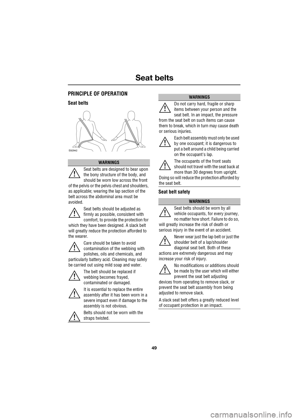 JAGUAR XF 2009 1.G User Guide 49
Seat belts
               
 PRINCIPLE OF OPERATION
Seat beltsSeat belt safety
WARNINGS
Seat belts are designed to bear upon 
the bony structure of the body, and 
should be worn low across the front