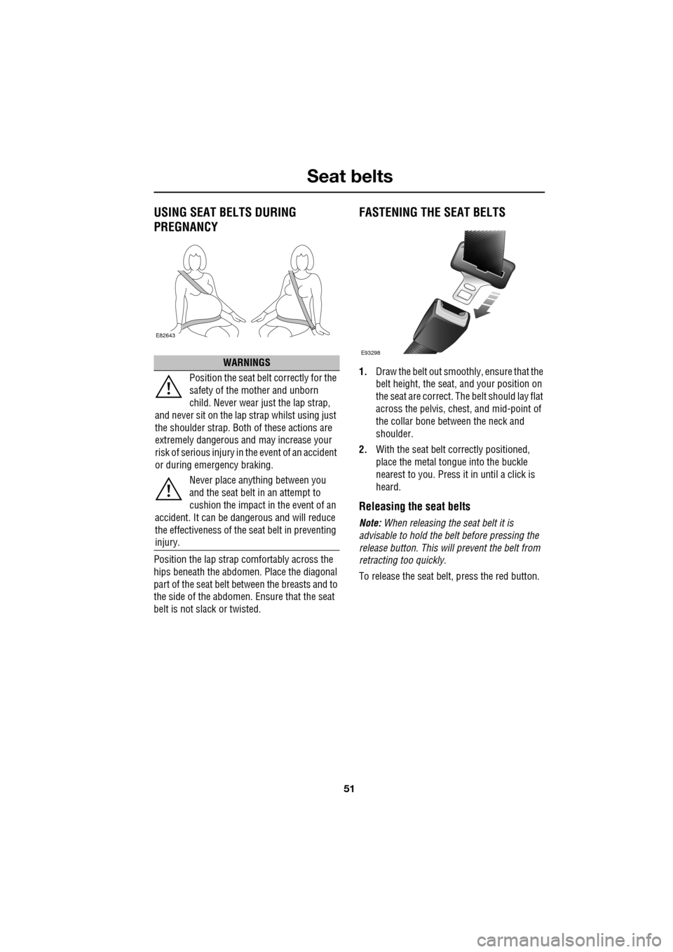 JAGUAR XF 2009 1.G Owners Manual 51
Seat belts
               
USING SEAT BELTS DURING 
PREGNANCY
Position the lap strap comfortably across the 
hips beneath the abdomen. Place the diagonal 
part of the seat belt be tween the breasts