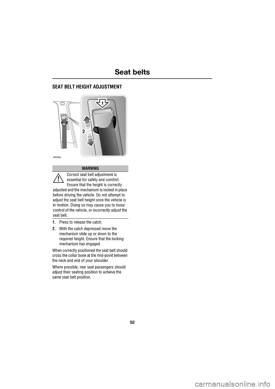 JAGUAR XF 2009 1.G Owners Manual Seat belts
52
               
SEAT BELT HEIGHT ADJUSTMENT
1.Press to release the catch.
2. With the catch depressed move the 
mechanism slide up or down to the 
required height. Ensure that the lockin