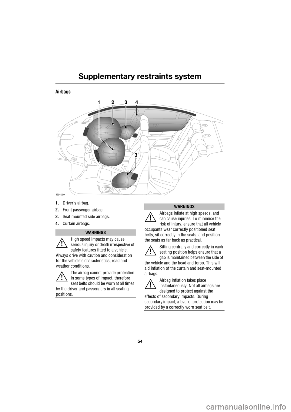 JAGUAR XF 2009 1.G Owners Manual Supplementary restraints system
54
               
Airbags
1.Drivers airbag.
2. Front passenger airbag.
3. Seat mounted side airbags.
4. Curtain airbags.
E94099
34
3
21
WARNINGS
High speed impacts ma