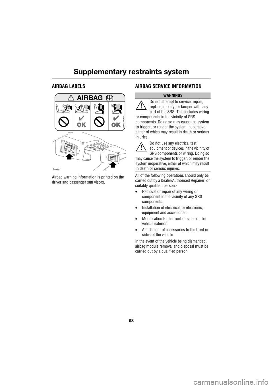 JAGUAR XF 2009 1.G Owners Manual Supplementary restraints system
58
               
AIRBAG LABELS
Airbag warning information is printed on the 
driver and passenger sun visors.
AIRBAG SERVICE INFORMATION
All of the following operatio