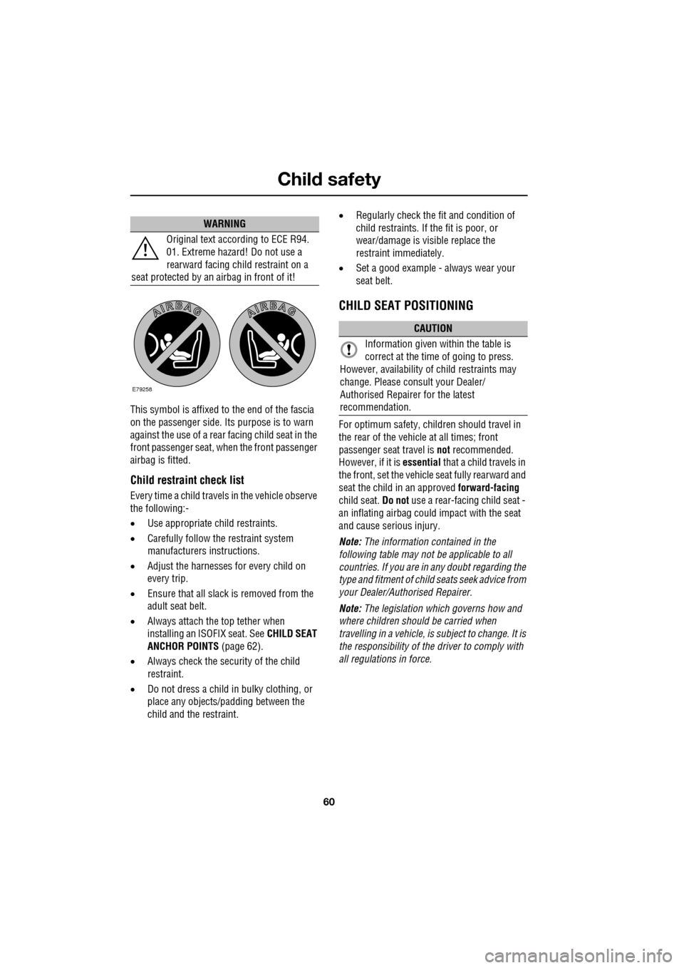 JAGUAR XF 2009 1.G Owners Manual Child safety
60
               
This symbol is affixed to the end of the fascia 
on the passenger side. Its purpose is to warn 
against the use of a rear facing child seat in the 
front passenger seat