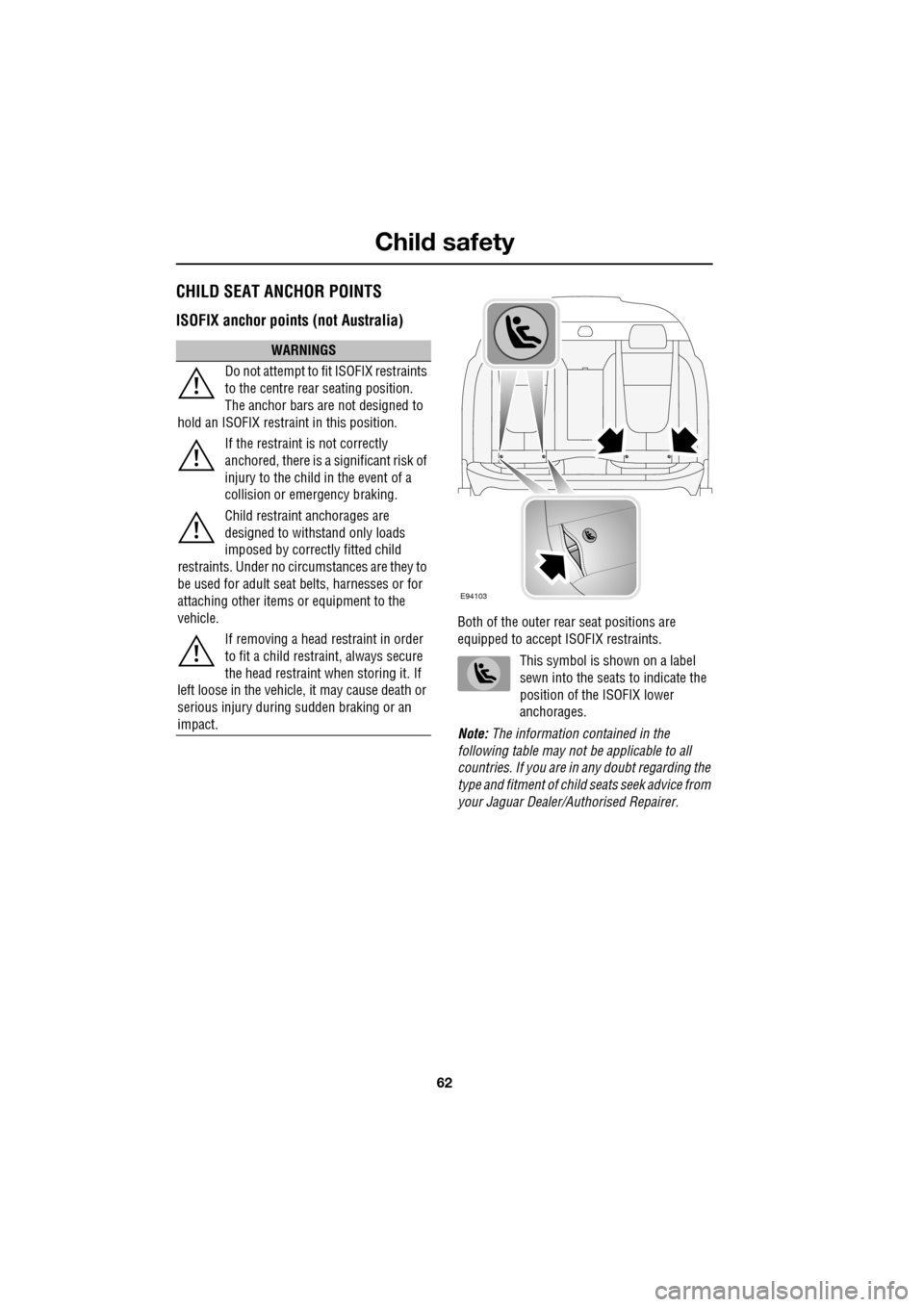 JAGUAR XF 2009 1.G Repair Manual Child safety
62
CHILD SEAT ANCHOR POINTS
ISOFIX anchor points (not Australia)
Both of the outer rear seat positions are
equipped to accept ISOFIX restraints.
This symbol is shown on JAGUAR XF 2009 1.G Repair Manual Child safety
62
CHILD SEAT ANCHOR POINTS
ISOFIX anchor points (not Australia)
Both of the outer rear seat positions are
equipped to accept ISOFIX restraints.
This symbol is shown on