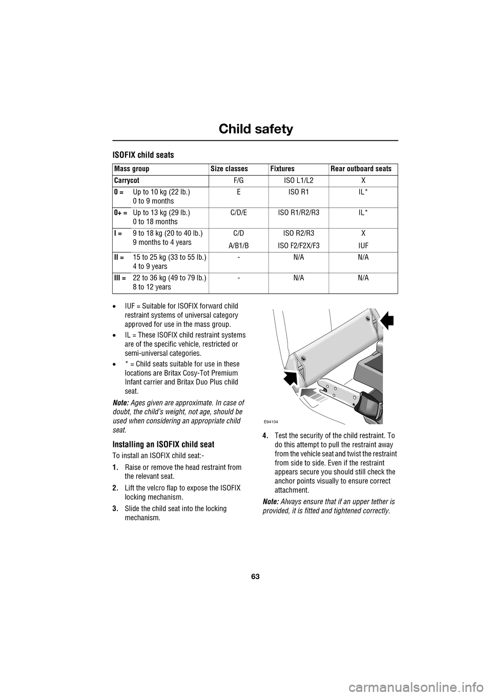 JAGUAR XF 2009 1.G Repair Manual 63
Child safety
ISOFIX child seats
•IUF = Suitable for ISOFIX forward child
restraint systems of universal category
approved for use in the mass group.
• IL = These ISOFIX child JAGUAR XF 2009 1.G Repair Manual 63
Child safety
ISOFIX child seats
•IUF = Suitable for ISOFIX forward child
restraint systems of universal category
approved for use in the mass group.
• IL = These ISOFIX child