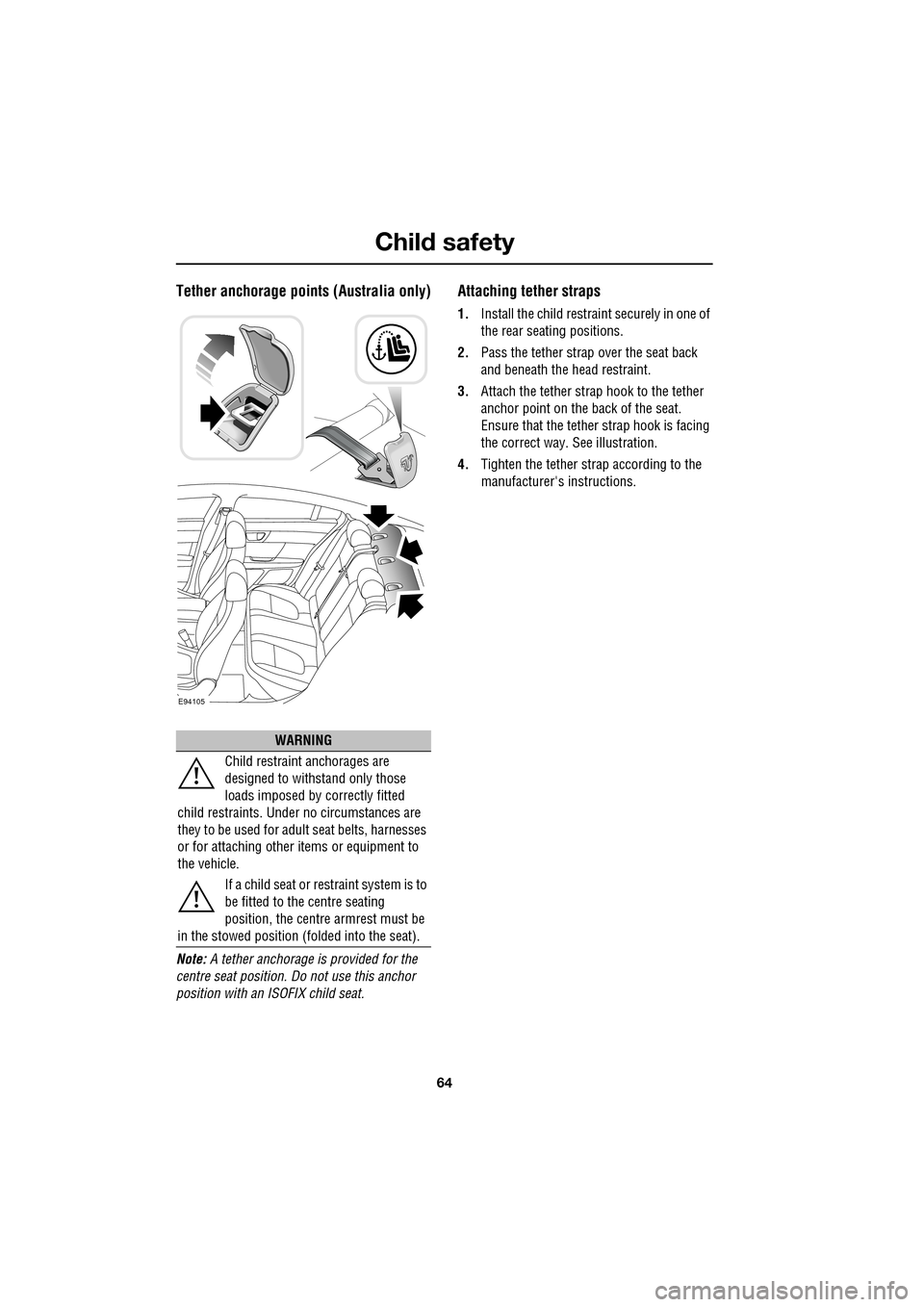 JAGUAR XF 2009 1.G Repair Manual Child safety
64
Tether anchorage points (Australia only)
Note: A tether anchorage is provided for the
centre seat position. Do not use this anchor
position with an ISOFIX child seat JAGUAR XF 2009 1.G Repair Manual Child safety
64
Tether anchorage points (Australia only)
Note: A tether anchorage is provided for the
centre seat position. Do not use this anchor
position with an ISOFIX child seat