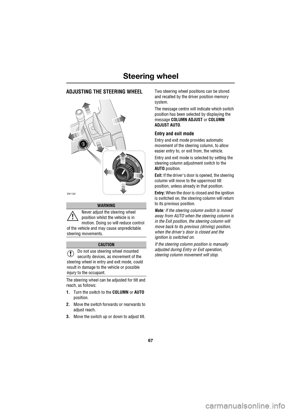 JAGUAR XF 2009 1.G Owners Manual 67
Steering wheel
               
 ADJUSTING THE STEERING WHEEL
The steering wheel can be adjusted for tilt and 
reach, as follows:
1.Turn the switch to the  COLUMN or AUTO 
position.
2. Move the swit
